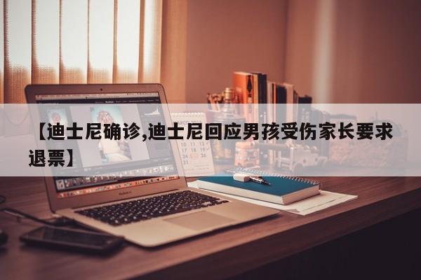 【迪士尼确诊,迪士尼回应男孩受伤家长要求退票】