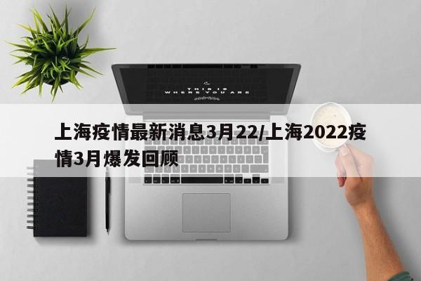 上海疫情最新消息3月22/上海2022疫情3月爆发回顾