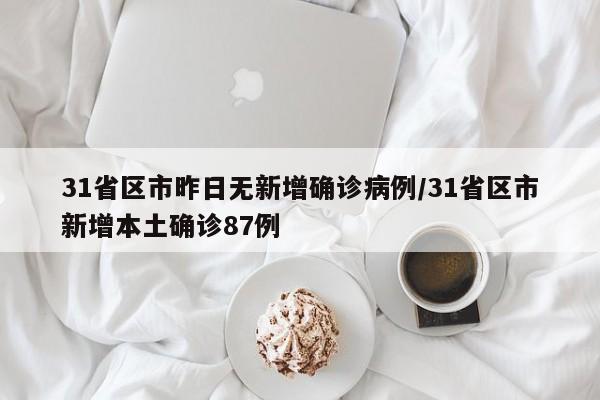 31省区市昨日无新增确诊病例/31省区市新增本土确诊87例