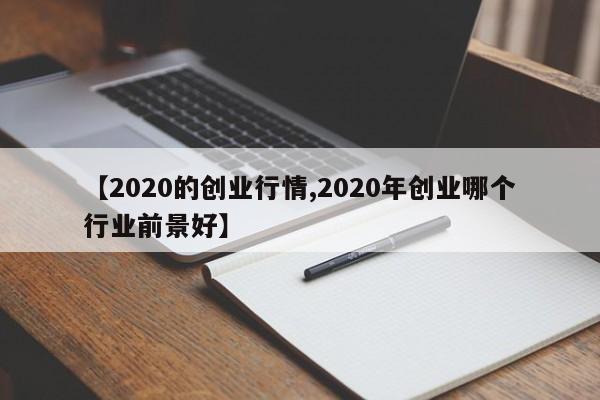 【2020的创业行情,2020年创业哪个行业前景好】