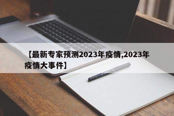 【最新专家预测2023年疫情,2023年疫情大事件】