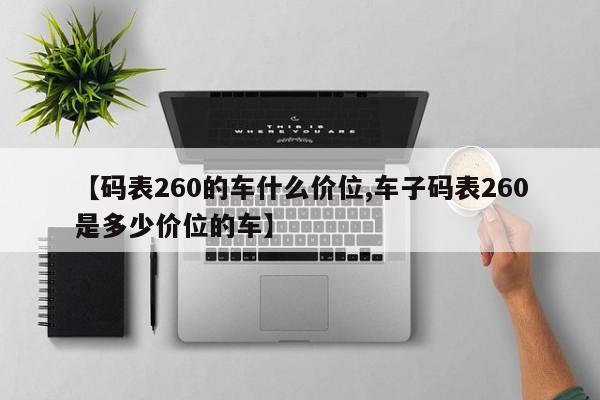 【码表260的车什么价位,车子码表260是多少价位的车】