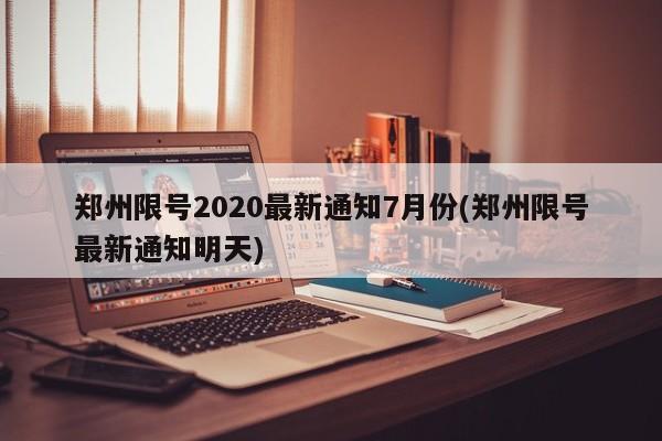 郑州限号2020最新通知7月份(郑州限号最新通知明天)