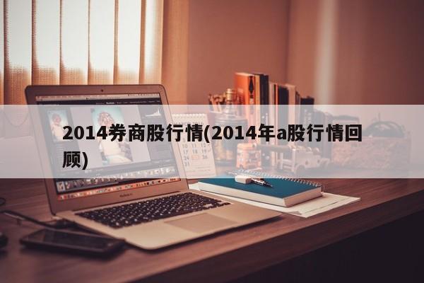 2014券商股行情(2014年a股行情回顾)