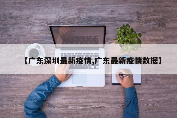 【广东深圳最新疫情,广东最新疫情数据】