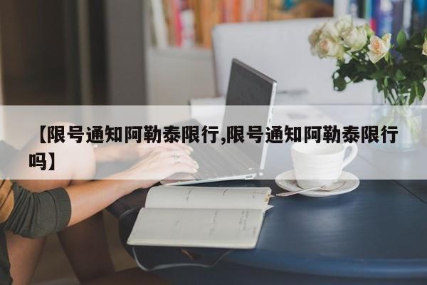 【限号通知阿勒泰限行,限号通知阿勒泰限行吗】