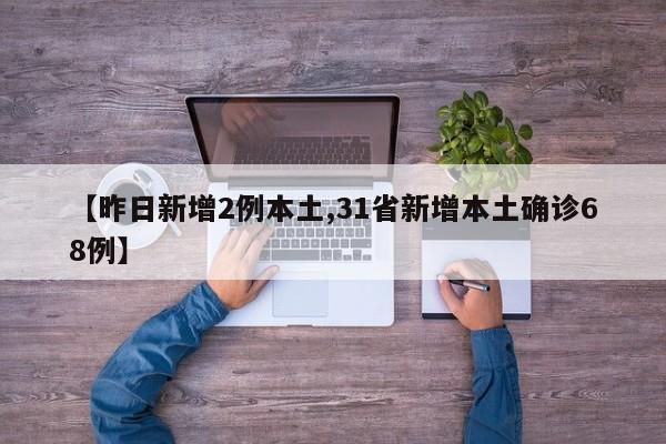 【昨日新增2例本土,31省新增本土确诊68例】