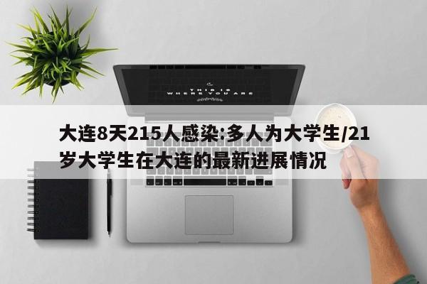 大连8天215人感染:多人为大学生/21岁大学生在大连的最新进展情况