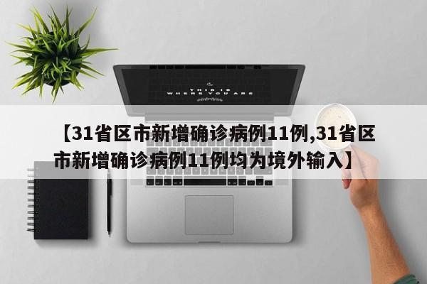 【31省区市新增确诊病例11例,31省区市新增确诊病例11例均为境外输入】