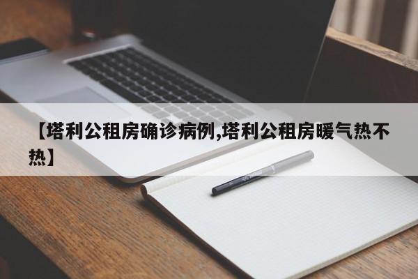 【塔利公租房确诊病例,塔利公租房暖气热不热】