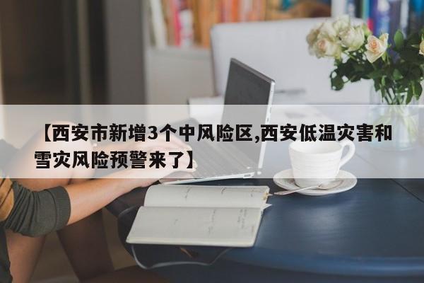【西安市新增3个中风险区,西安低温灾害和雪灾风险预警来了】