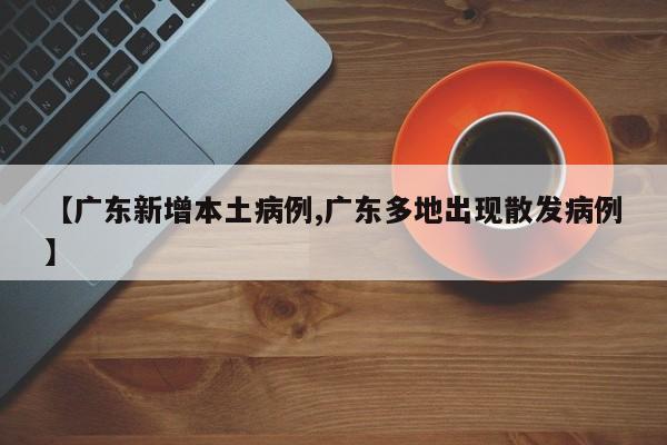 【广东新增本土病例,广东多地出现散发病例】