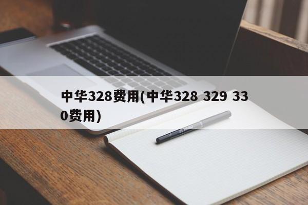 中华328费用(中华328 329 330费用)