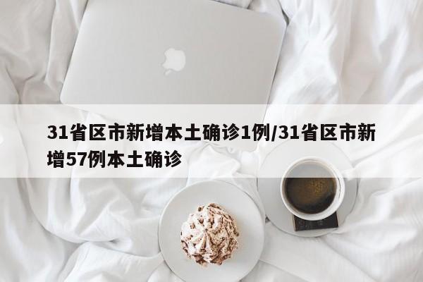 31省区市新增本土确诊1例/31省区市新增57例本土确诊