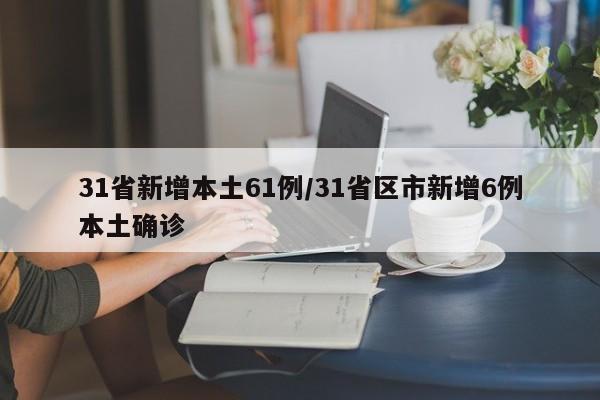 31省新增本土61例/31省区市新增6例本土确诊