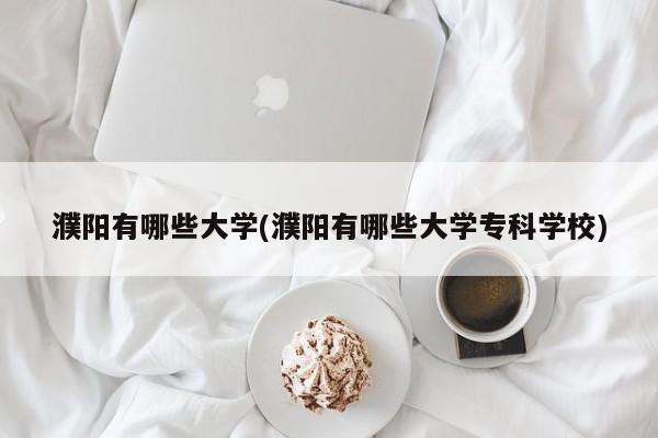 濮阳有哪些大学(濮阳有哪些大学专科学校)