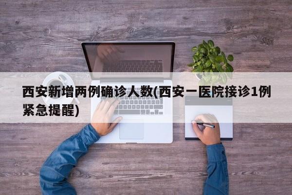 西安新增两例确诊人数(西安一医院接诊1例紧急提醒)