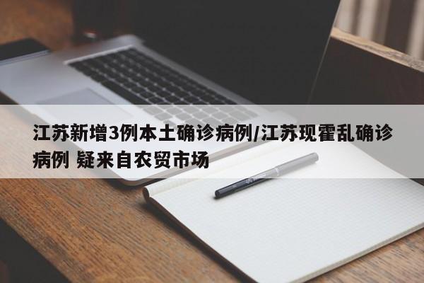 江苏新增3例本土确诊病例/江苏现霍乱确诊病例 疑来自农贸市场