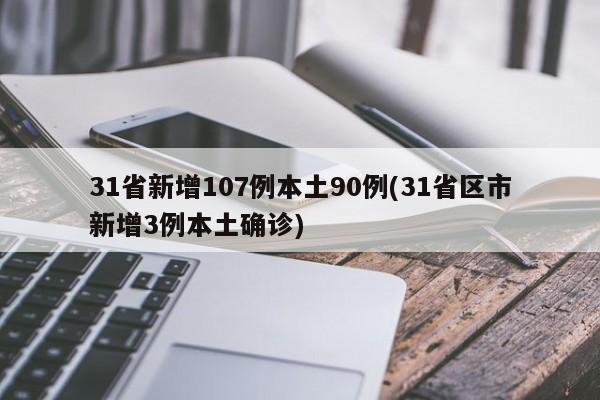31省新增107例本土90例(31省区市新增3例本土确诊)