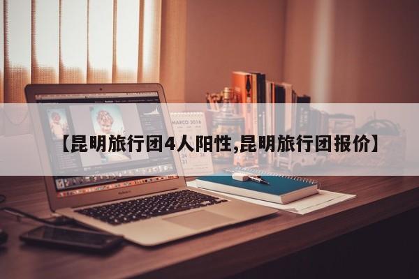 【昆明旅行团4人阳性,昆明旅行团报价】