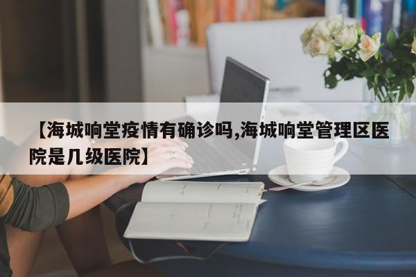 【海城响堂疫情有确诊吗,海城响堂管理区医院是几级医院】