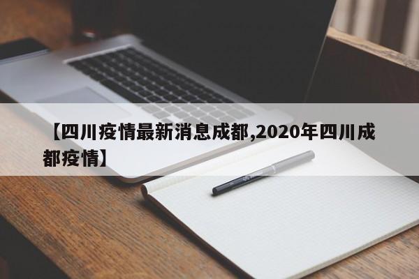 【四川疫情最新消息成都,2020年四川成都疫情】