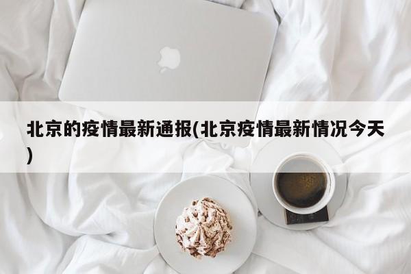 北京的疫情最新通报(北京疫情最新情况今天)