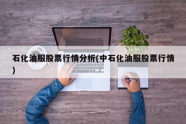 石化油服股票行情分析(中石化油服股票行情)
