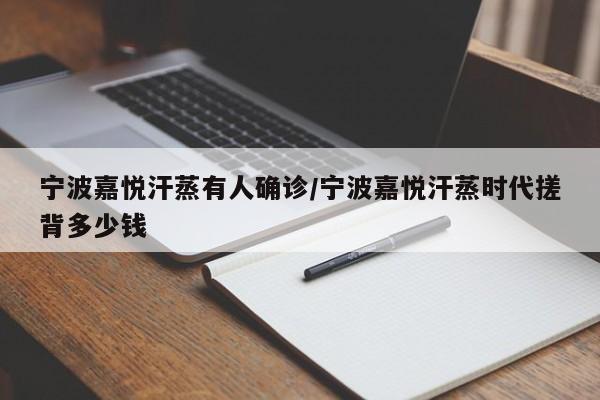 宁波嘉悦汗蒸有人确诊/宁波嘉悦汗蒸时代搓背多少钱