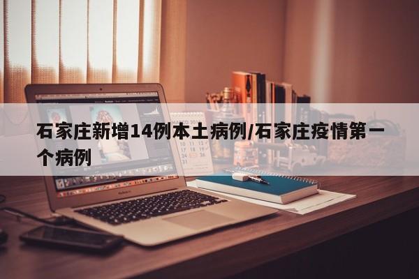 石家庄新增14例本土病例/石家庄疫情第一个病例