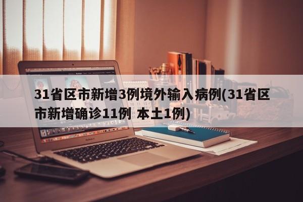 31省区市新增3例境外输入病例(31省区市新增确诊11例 本土1例)