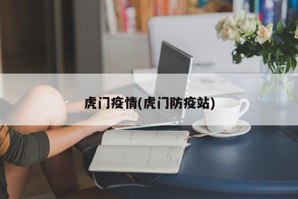 虎门疫情(虎门防疫站)