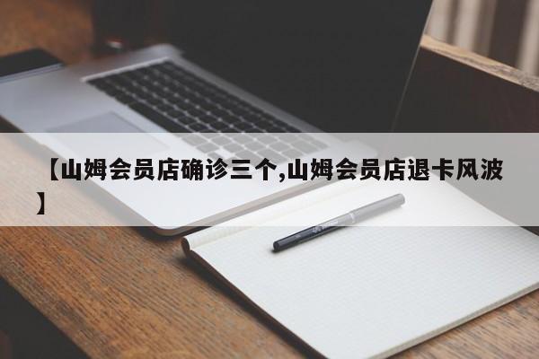 【山姆会员店确诊三个,山姆会员店退卡风波】