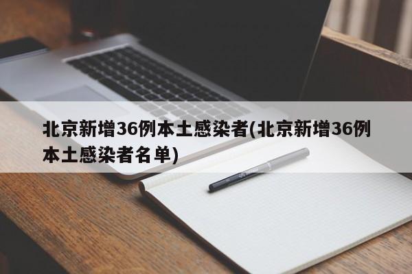 北京新增36例本土感染者(北京新增36例本土感染者名单)
