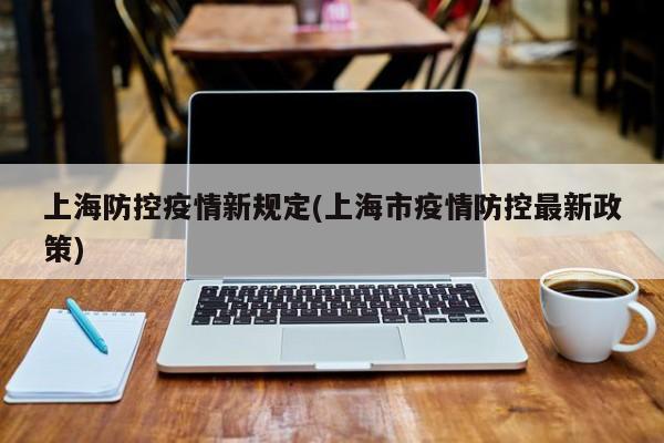 上海防控疫情新规定(上海市疫情防控最新政策)