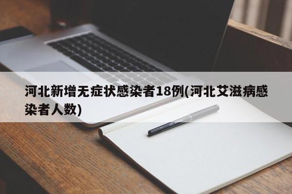 河北新增无症状感染者18例(河北艾滋病感染者人数)