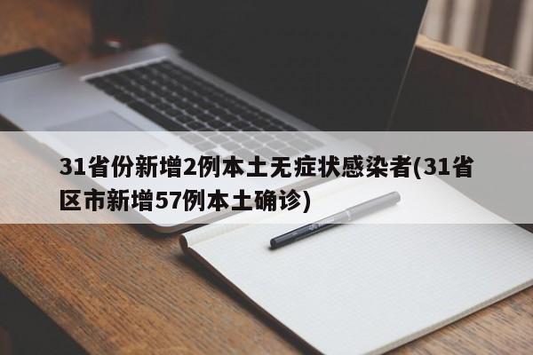 31省份新增2例本土无症状感染者(31省区市新增57例本土确诊)