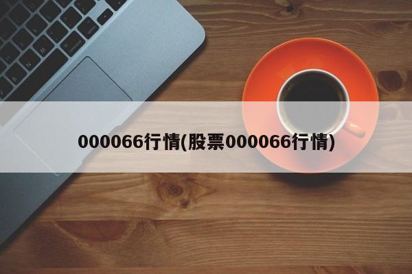000066行情(股票000066行情)