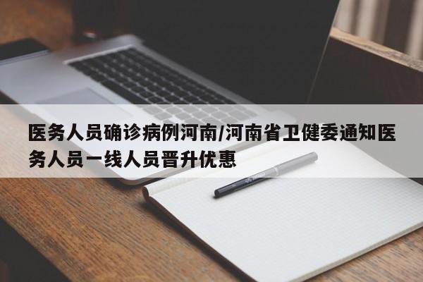 医务人员确诊病例河南/河南省卫健委通知医务人员一线人员晋升优惠