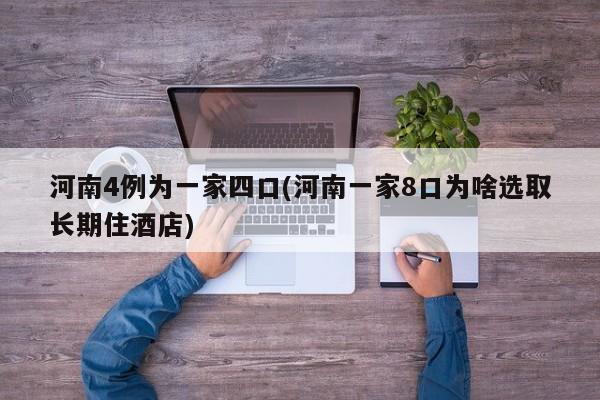 河南4例为一家四口(河南一家8口为啥选取长期住酒店)