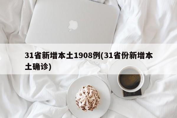 31省新增本土1908例(31省份新增本土确诊)