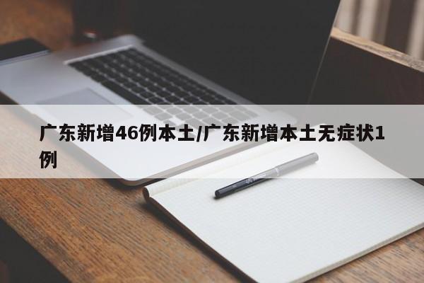 广东新增46例本土/广东新增本土无症状1例