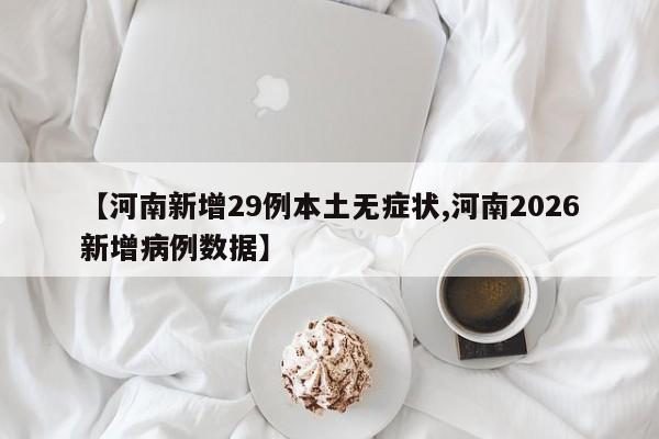 【河南新增29例本土无症状,河南2026新增病例数据】