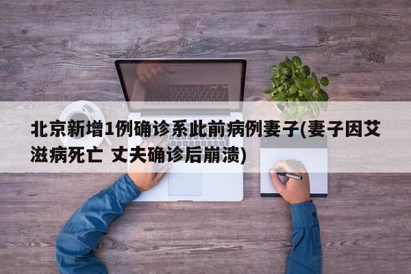 北京新增1例确诊系此前病例妻子(妻子因艾滋病死亡 丈夫确诊后崩溃)