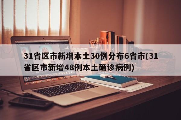 31省区市新增本土30例分布6省市(31省区市新增48例本土确诊病例)
