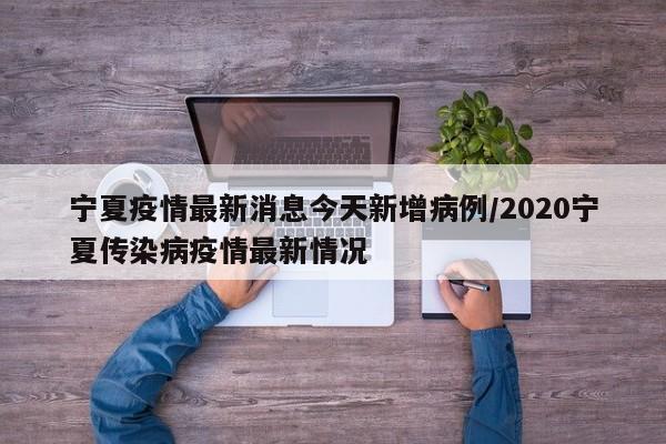 宁夏疫情最新消息今天新增病例/2020宁夏传染病疫情最新情况