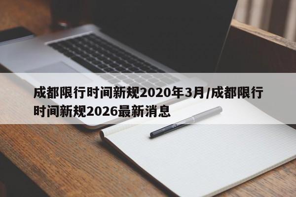成都限行时间新规2020年3月/成都限行时间新规2026最新消息