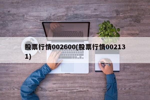 股票行情002600(股票行情002131)
