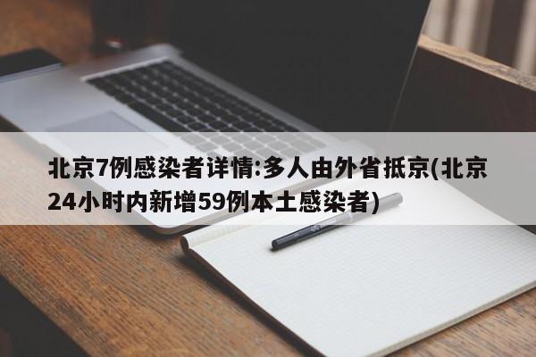 北京7例感染者详情:多人由外省抵京(北京24小时内新增59例本土感染者)