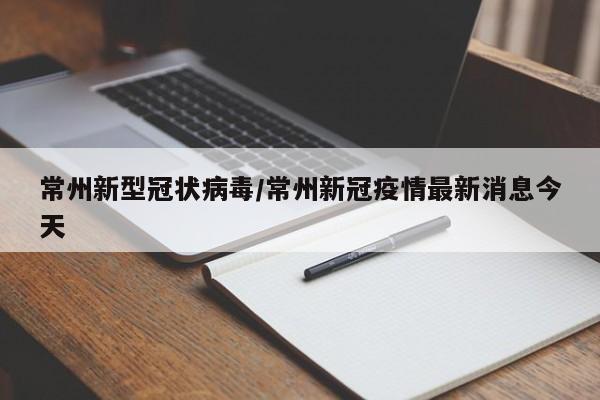 常州新型冠状病毒/常州新冠疫情最新消息今天